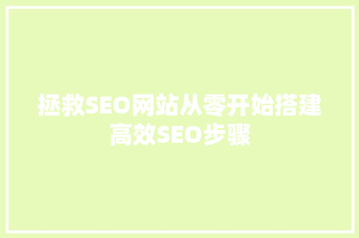 拯救SEO网站从零开始搭建高效SEO步骤