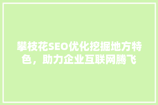 攀枝花SEO优化挖掘地方特色，助力企业互联网腾飞
