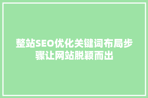 整站SEO优化关键词布局步骤让网站脱颖而出