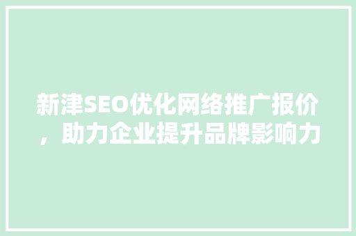 新津SEO优化网络推广报价，助力企业提升品牌影响力