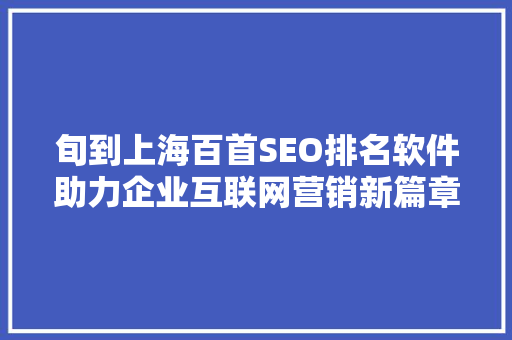 旬到上海百首SEO排名软件助力企业互联网营销新篇章
