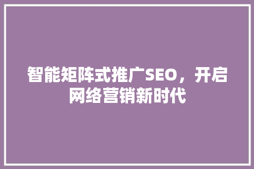 智能矩阵式推广SEO，开启网络营销新时代