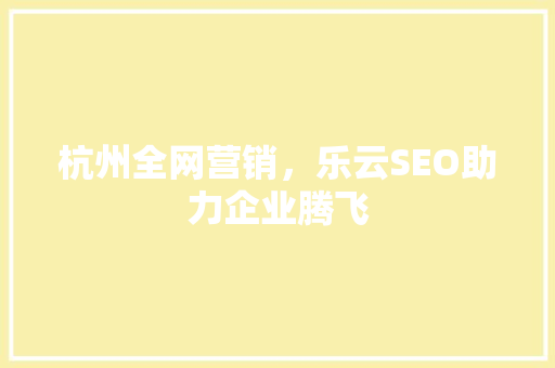 杭州全网营销，乐云SEO助力企业腾飞