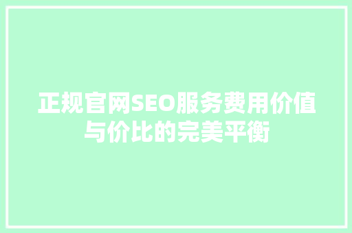 正规官网SEO服务费用价值与价比的完美平衡