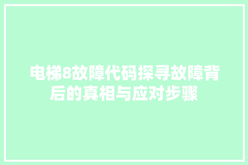 电梯8故障代码探寻故障背后的真相与应对步骤