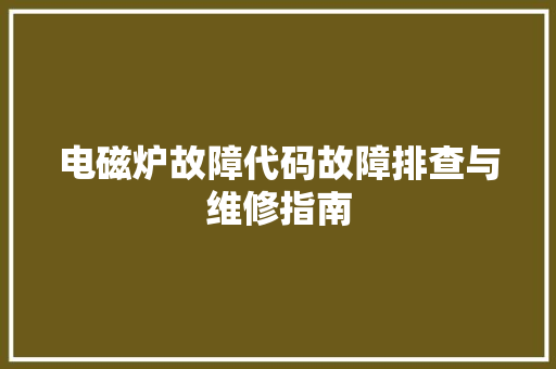 电磁炉故障代码故障排查与维修指南