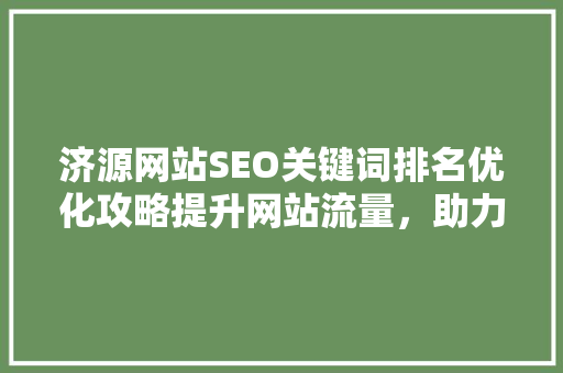 济源网站SEO关键词排名优化攻略提升网站流量，助力企业腾飞