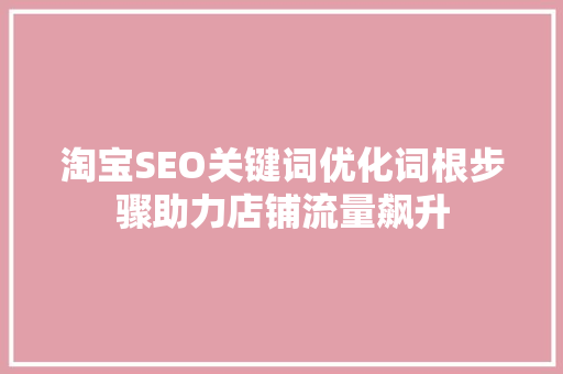 淘宝SEO关键词优化词根步骤助力店铺流量飙升