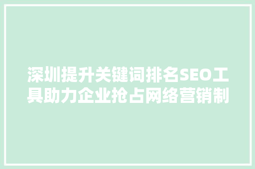 深圳提升关键词排名SEO工具助力企业抢占网络营销制高点