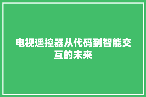 电视遥控器从代码到智能交互的未来
