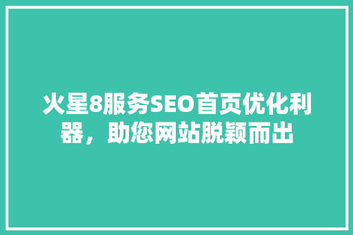 火星8服务SEO首页优化利器，助您网站脱颖而出
