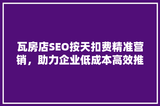 瓦房店SEO按天扣费精准营销，助力企业低成本高效推广