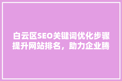 白云区SEO关键词优化步骤提升网站排名，助力企业腾飞
