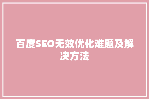 百度SEO无效优化难题及解决方法