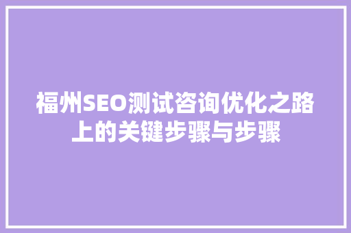 福州SEO测试咨询优化之路上的关键步骤与步骤