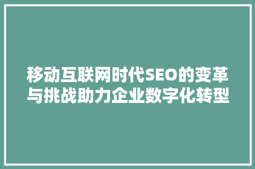 移动互联网时代SEO的变革与挑战助力企业数字化转型