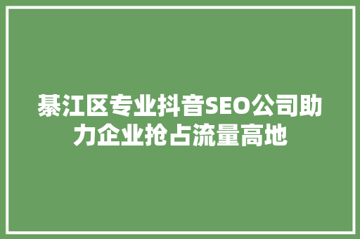 綦江区专业抖音SEO公司助力企业抢占流量高地