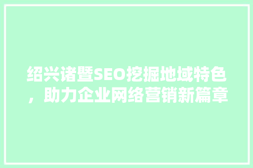 绍兴诸暨SEO挖掘地域特色，助力企业网络营销新篇章