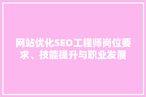 网站优化SEO工程师岗位要求、技能提升与职业发展