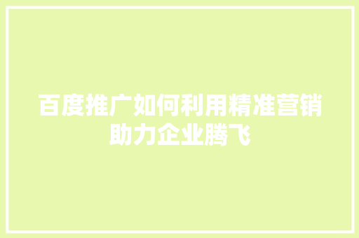 百度推广如何利用精准营销助力企业腾飞