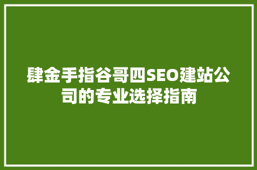 肆金手指谷哥四SEO建站公司的专业选择指南