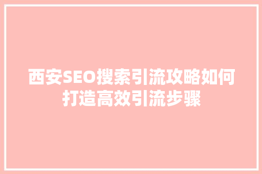 西安SEO搜索引流攻略如何打造高效引流步骤