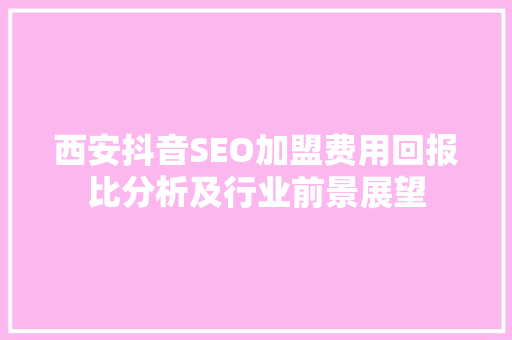 西安抖音SEO加盟费用回报比分析及行业前景展望