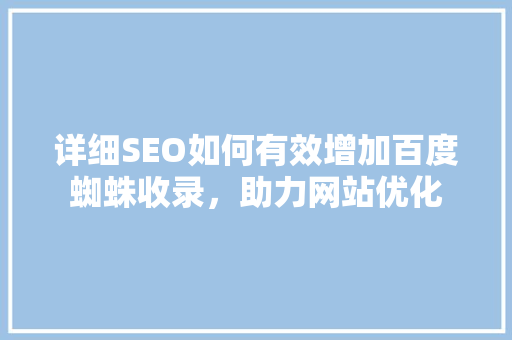 详细SEO如何有效增加百度蜘蛛收录，助力网站优化