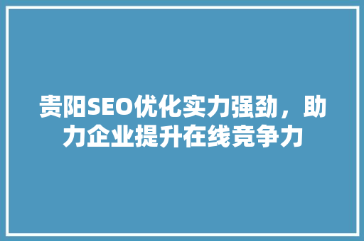 贵阳SEO优化实力强劲，助力企业提升在线竞争力