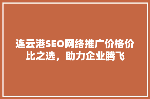 连云港SEO网络推广价格价比之选，助力企业腾飞