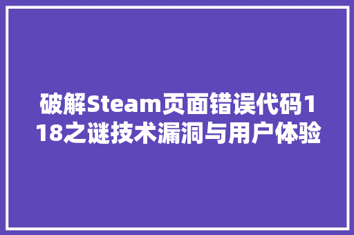 破解Steam页面错误代码118之谜技术漏洞与用户体验