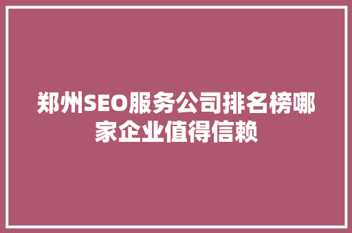 郑州SEO服务公司排名榜哪家企业值得信赖