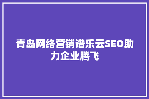青岛网络营销谱乐云SEO助力企业腾飞