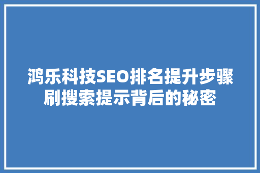 鸿乐科技SEO排名提升步骤刷搜索提示背后的秘密