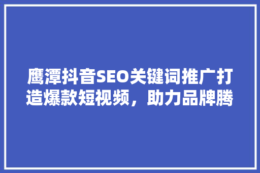 鹰潭抖音SEO关键词推广打造爆款短视频，助力品牌腾飞