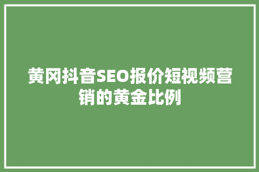黄冈抖音SEO报价短视频营销的黄金比例