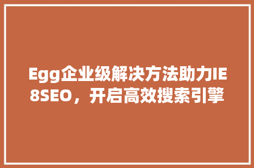 Egg企业级解决方法助力IE8SEO，开启高效搜索引擎优化新时代