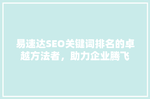 易速达SEO关键词排名的卓越方法者，助力企业腾飞