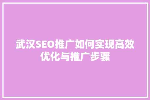 武汉SEO推广如何实现高效优化与推广步骤