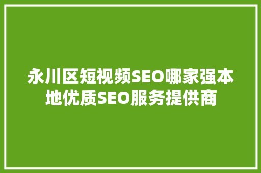 永川区短视频SEO哪家强本地优质SEO服务提供商