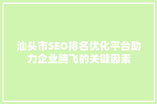 汕头市SEO排名优化平台助力企业腾飞的关键因素