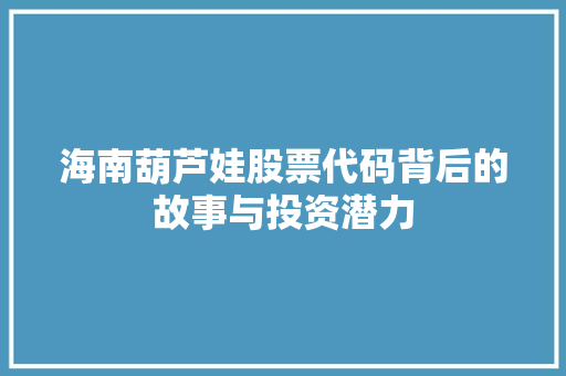 海南葫芦娃股票代码背后的故事与投资潜力