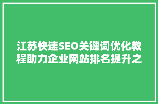 江苏快速SEO关键词优化教程助力企业网站排名提升之路