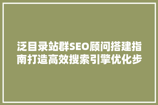 泛目录站群SEO顾问搭建指南打造高效搜索引擎优化步骤