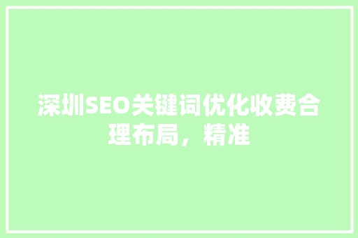 深圳SEO关键词优化收费合理布局，精准