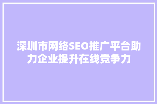 深圳市网络SEO推广平台助力企业提升在线竞争力