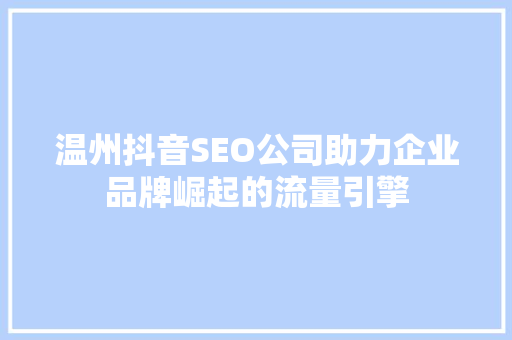 温州抖音SEO公司助力企业品牌崛起的流量引擎