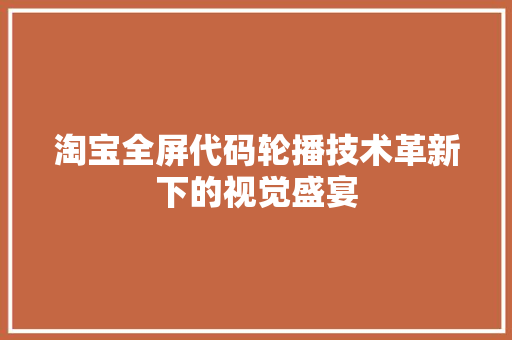 淘宝全屏代码轮播技术革新下的视觉盛宴
