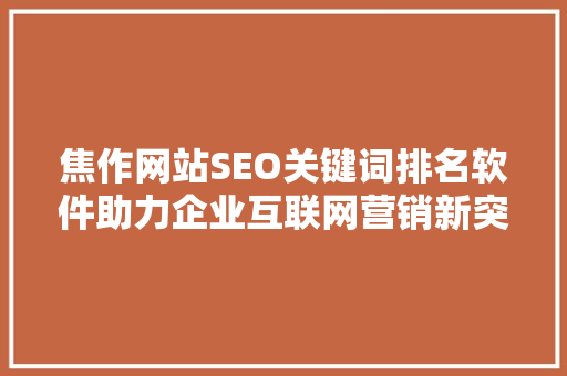 焦作网站SEO关键词排名软件助力企业互联网营销新突破