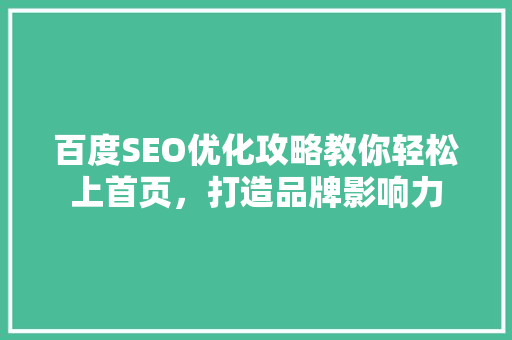 百度SEO优化攻略教你轻松上首页，打造品牌影响力